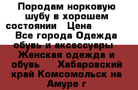 Породам норковую шубу в хорошем состоянии › Цена ­ 50 000 - Все города Одежда, обувь и аксессуары » Женская одежда и обувь   . Хабаровский край,Комсомольск-на-Амуре г.